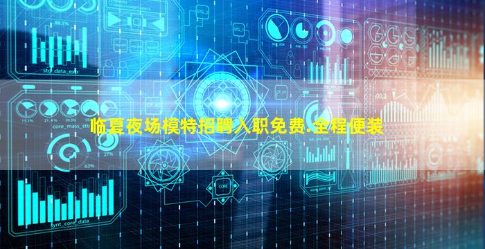 临夏夜场模特招聘入职免费.全程便装